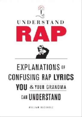 Buckholz William Understand Rap: Explanations of Confusing Rap Lyrics You and Your Grandma Can Understand 