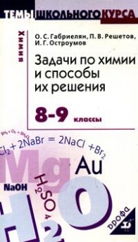 Габриелян О.С., Остроумов И.Г., Решетов П.В. Задачи по химии и способы их решения: 8-9 классы 