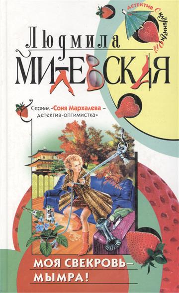 Моя свекровь. Моя свекровь – мымра! Милевская Людмила. Милевская Людмила Соня мархалёва-детектив-оптимистка. Писательница детективов Людмила Милевская. Моя свекровь – мымра! Милевская Людмила книга.