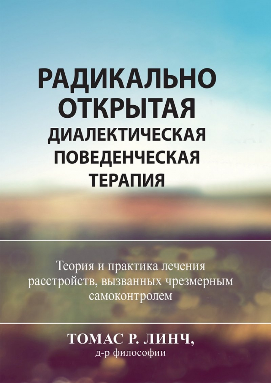 Радикально открытая диалектическая поведенческая терапия. Теория и практика  лечения расстройств, вызванных чрезмерным самоконтролем - Томас Р. Линч,  Купить c быстрой доставкой или самовывозом, ISBN 978-5-907515-78-9 - КомБук  (Combook.RU)