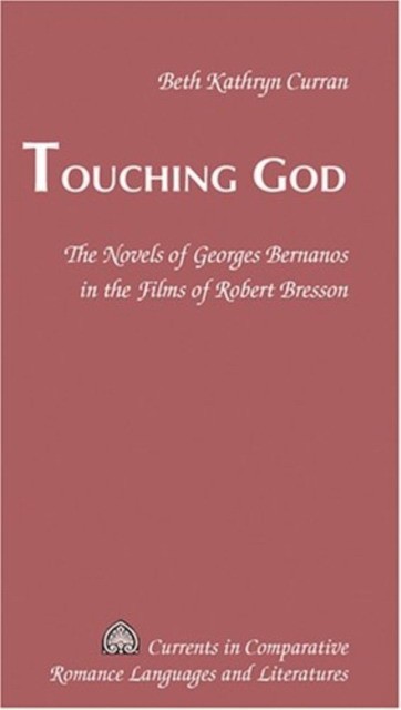 Curran, Beth Kathryn (Author), Alvarez-Detrell, Ta Touching God: The Novels of Georges Bernanos in the Films of Robert Bresson 