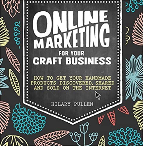 Pullen Hilary Online Marketing for Your Craft Business: How to Get Your Handmade Products Delivered, Shared and Sold on the Internet 