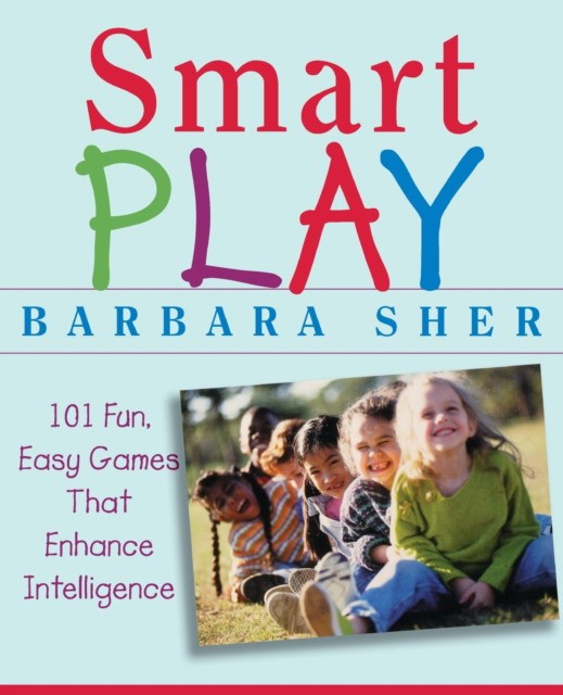 Barbara Sher Smart Play: 101 Fun, Easy Games That Enhance Intelligence 
