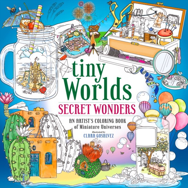 Clara, Gosalvez Tiny Worlds: Secret Wonders: An Artist's Coloring Book of Captivating Capsules and Miniature Universes 