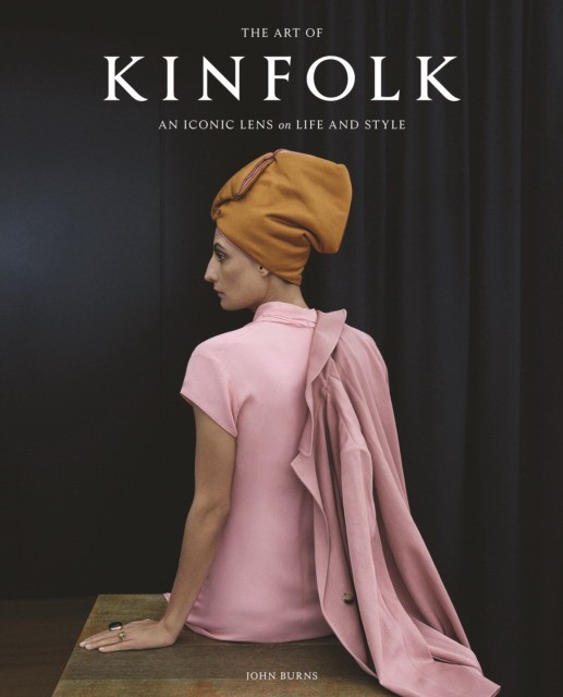 John, Burns The Art of Kinfolk: An Iconic Lens on Life and Style 