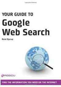 Rene Djurup Your Guide to Google Web Search: Find the Information You Need on the Internet 