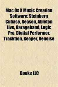 Mac Os X Music Creation Software: Steinberg Cubase, Reason, Ableton Live, Garageband, Logic Pro, Digital Performer, Tracktion, Reaper, Renoise 