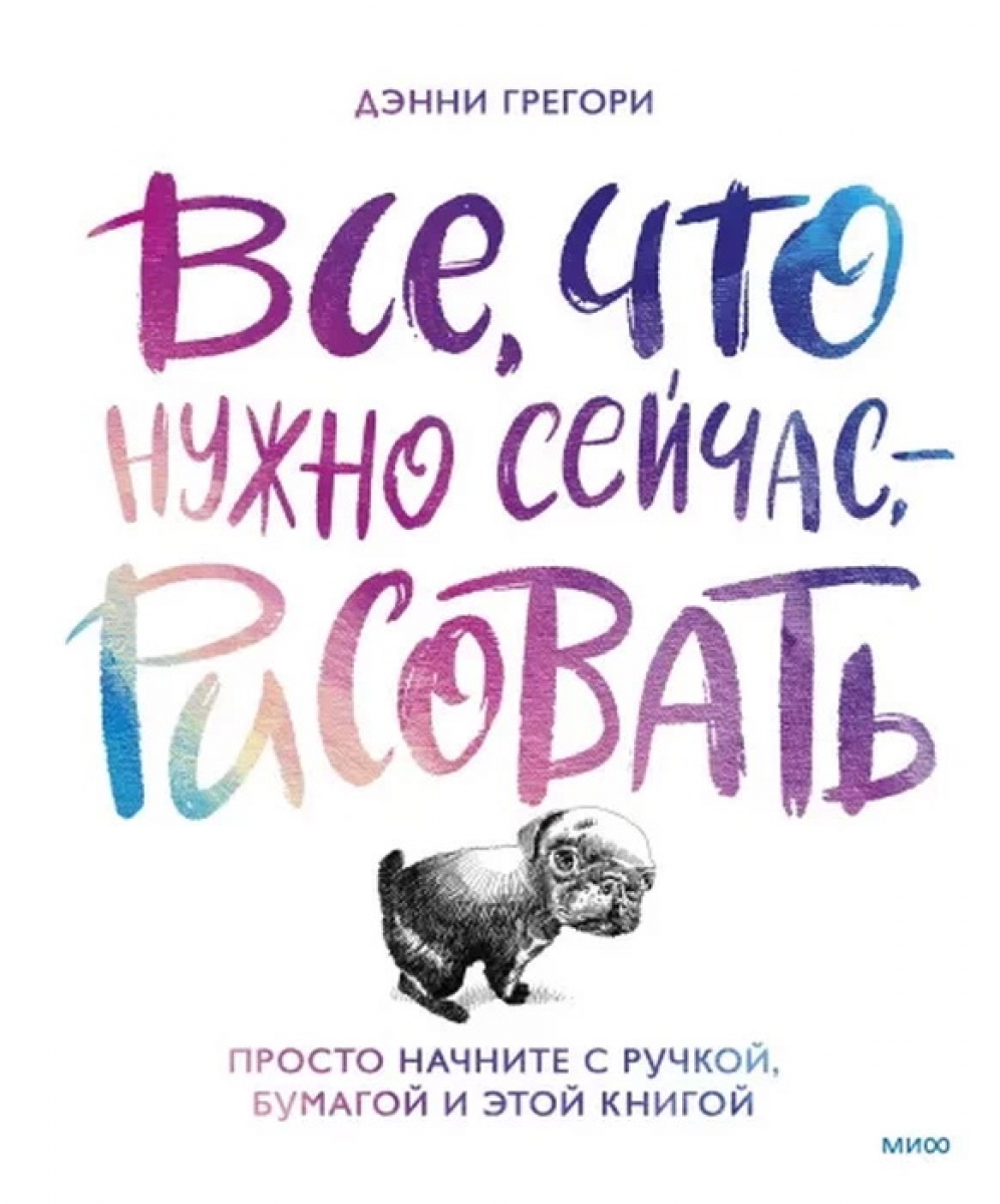 Все, что нужно сейчас, - рисовать. Просто начните с ручкой, бумагой и этой  книгой - Грегори Дэнни, Купить c быстрой доставкой или самовывозом, ISBN  978-5-00195-547-4 - КомБук (Combook.RU)