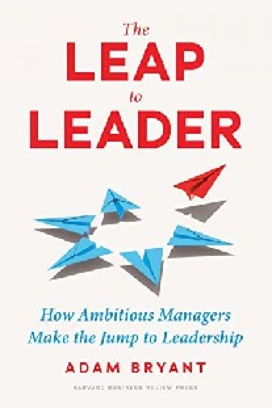 Adam, Bryant Leap to leader: How Ambitious Managers Make the Jump to Leadership 
