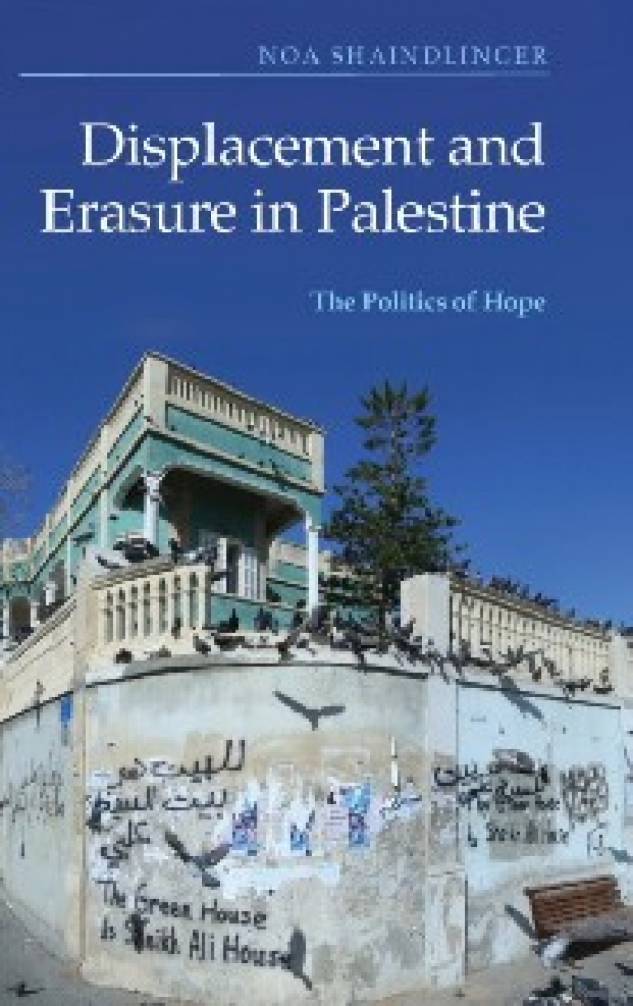 Noa Shaindlinger Displacement and Erasure in Palestine The Politics of Hope 