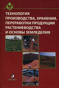 Производство и переработка продукции растениеводства. Технология производства растениеводческой продукции. Приемы хрпние продукции растениеводства. Основы почвоведения, земледелия и агрохимии. Растениеводство учебник для вузов.