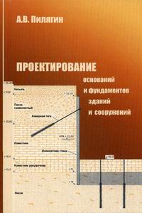 Проектирование оснований и фундаментов зданий и сооружений пилягин