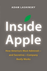 Adam, Lashinsky Inside Apple. How America's Most Admired -And Secretive - Company Really Works 