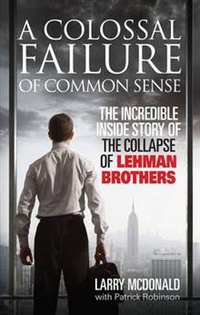 Mcdonald, P., L; Robinson Colossal Failure of Common Sense: Inside Story of Lehman Brothers 
