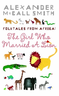 Alexander, McCall Smith The Girl Who Married A Lion: Folktales from Africa 